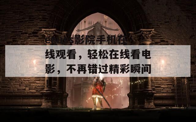 eeuss影院手机在线观看，轻松在线看电影，不再错过精彩瞬间！