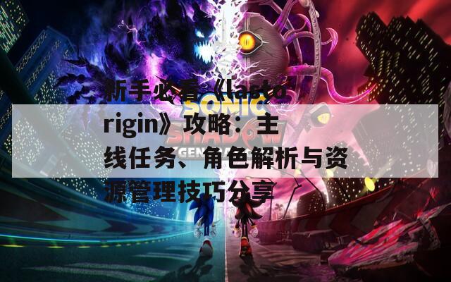 新手必看《lastorigin》攻略：主线任务、角色解析与资源管理技巧分享