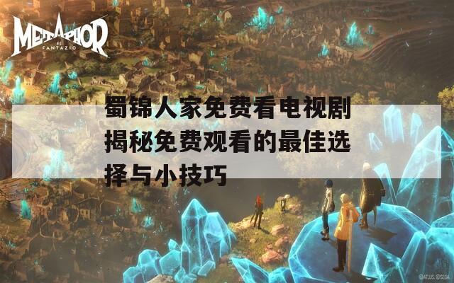 蜀锦人家免费看电视剧揭秘免费观看的最佳选择与小技巧