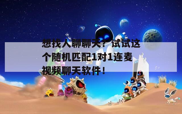 想找人聊聊天？试试这个随机匹配1对1连麦视频聊天软件！