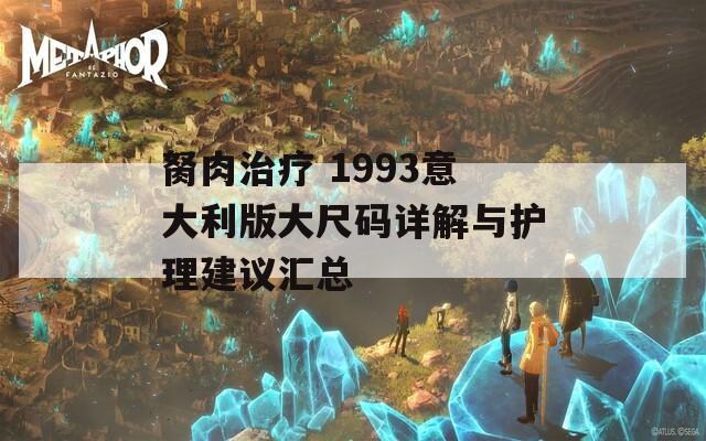 胬肉治疗 1993意大利版大尺码详解与护理建议汇总