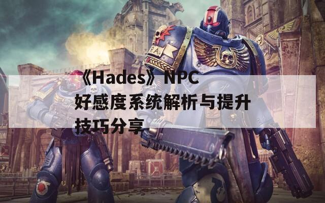 《Hades》NPC好感度系统解析与提升技巧分享