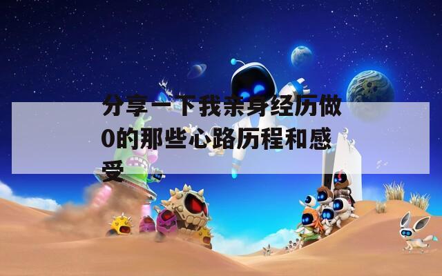 分享一下我亲身经历做0的那些心路历程和感受