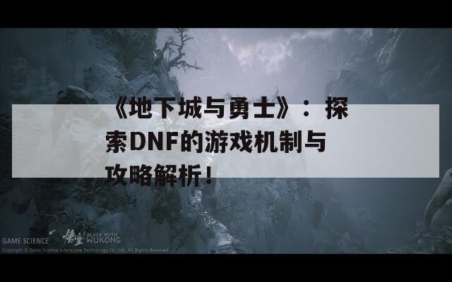 《地下城与勇士》：探索DNF的游戏机制与攻略解析！