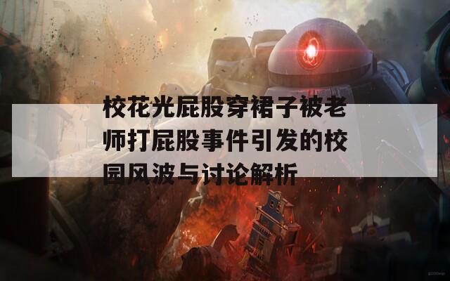 校花光屁股穿裙子被老师打屁股事件引发的校园风波与讨论解析
