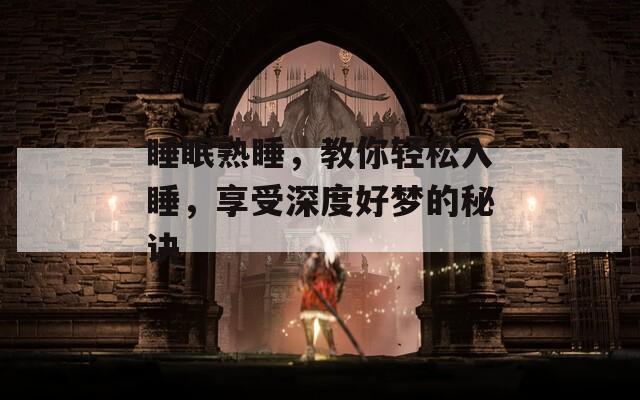 睡眠熟睡，教你轻松入睡，享受深度好梦的秘诀