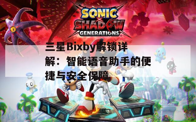 三星Bixby解锁详解：智能语音助手的便捷与安全保障