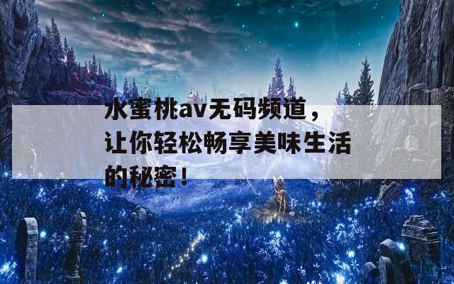 水蜜桃av无码频道，让你轻松畅享美味生活的秘密！