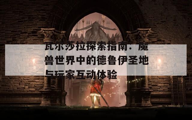 瓦尔莎拉探索指南：魔兽世界中的德鲁伊圣地与玩家互动体验