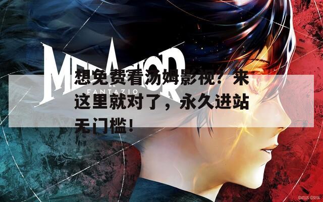 想免费看汤姆影视？来这里就对了，永久进站无门槛！