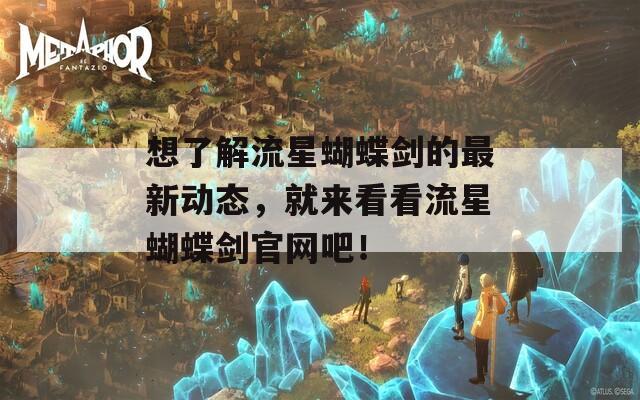 想了解流星蝴蝶剑的最新动态，就来看看流星蝴蝶剑官网吧！