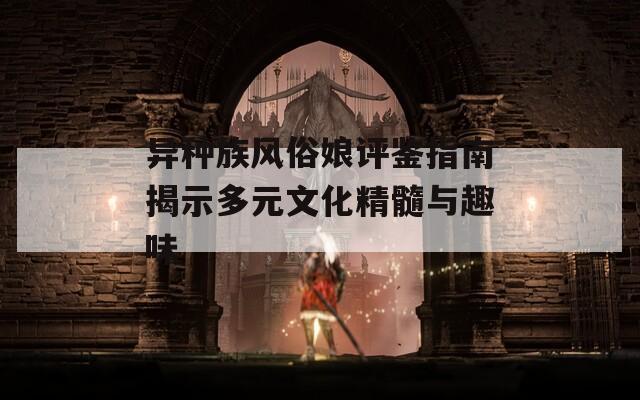 异种族风俗娘评鉴指南揭示多元文化精髓与趣味