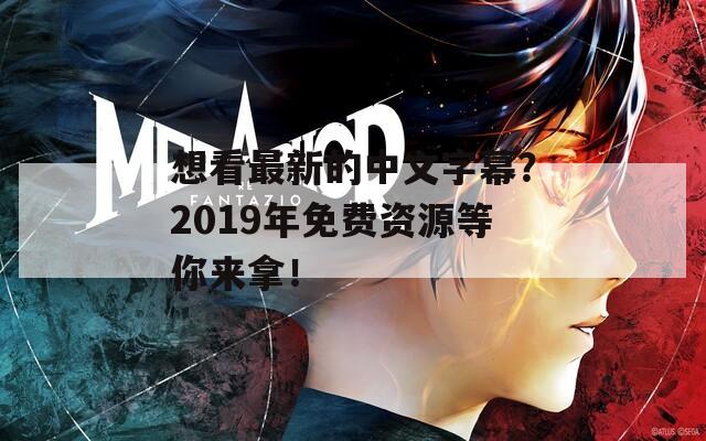 想看最新的中文字幕？2019年免费资源等你来拿！