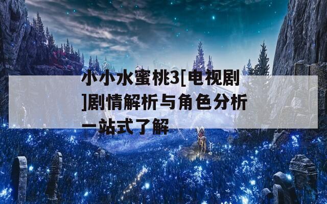 小小水蜜桃3[电视剧]剧情解析与角色分析一站式了解