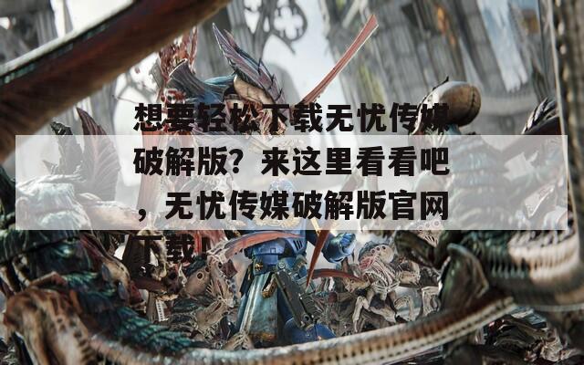 想要轻松下载无忧传媒破解版？来这里看看吧，无忧传媒破解版官网下载！