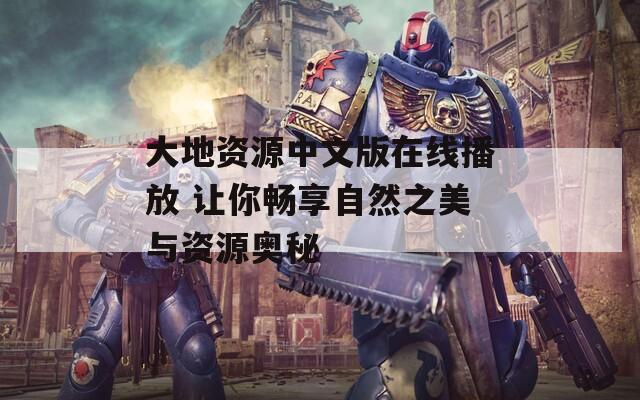 大地资源中文版在线播放 让你畅享自然之美与资源奥秘