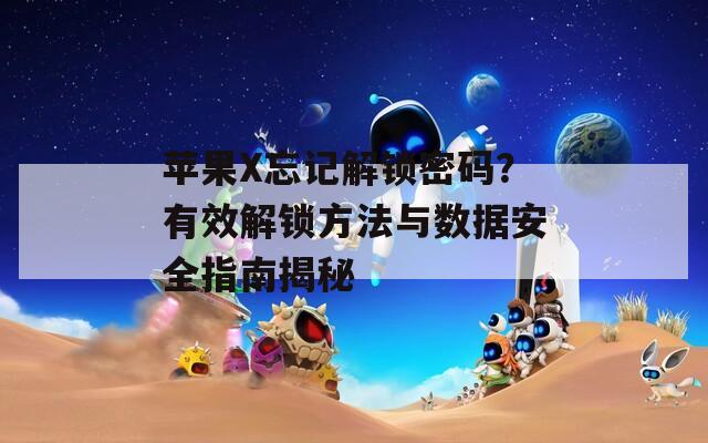 苹果X忘记解锁密码？有效解锁方法与数据安全指南揭秘