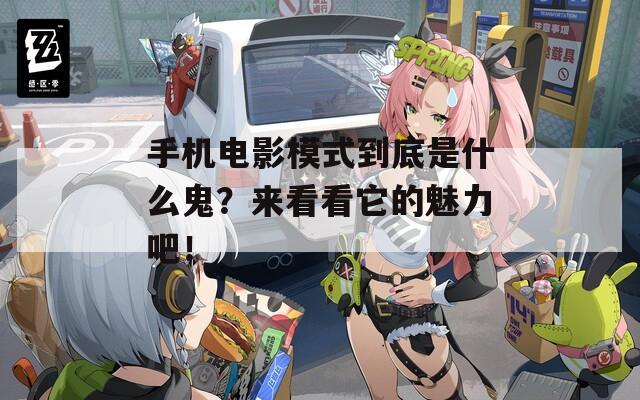 手机电影模式到底是什么鬼？来看看它的魅力吧！