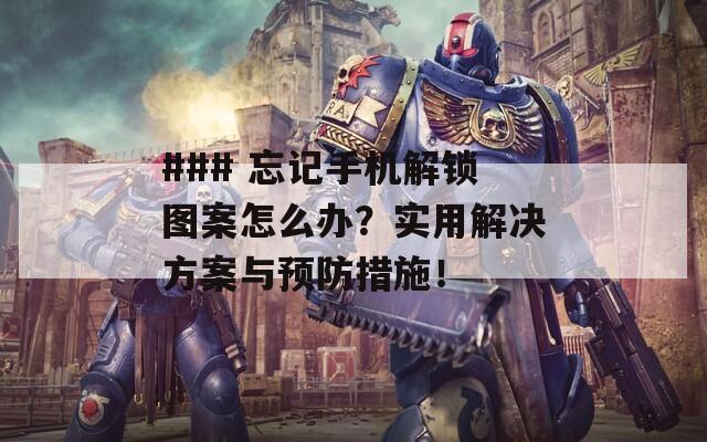 ### 忘记手机解锁图案怎么办？实用解决方案与预防措施！