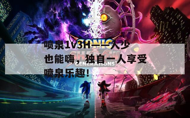 喷泉1v3H——人少也能嗨，独自一人享受喷泉乐趣！