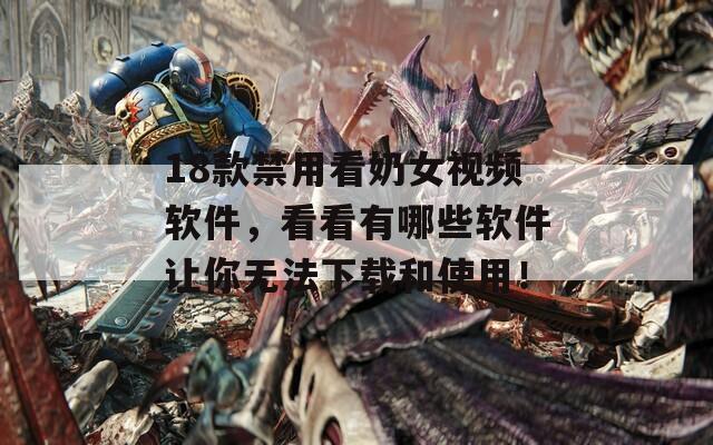 18款禁用看奶女视频软件，看看有哪些软件让你无法下载和使用！