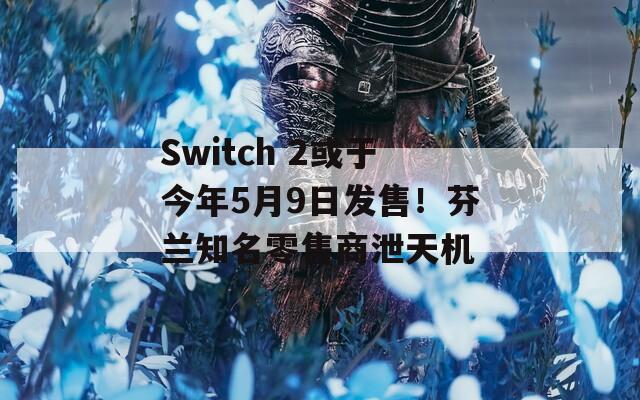 Switch 2或于今年5月9日发售！芬兰知名零售商泄天机