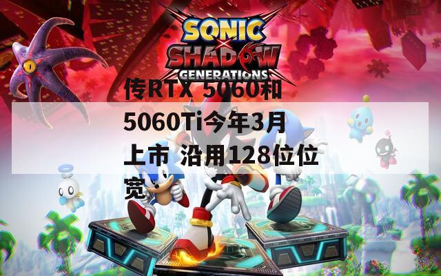 传RTX 5060和5060Ti今年3月上市 沿用128位位宽