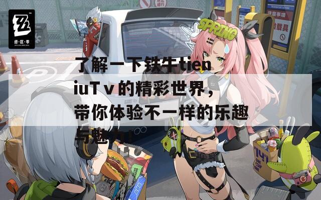 了解一下铁牛tieniuTⅴ的精彩世界，带你体验不一样的乐趣与魅力！