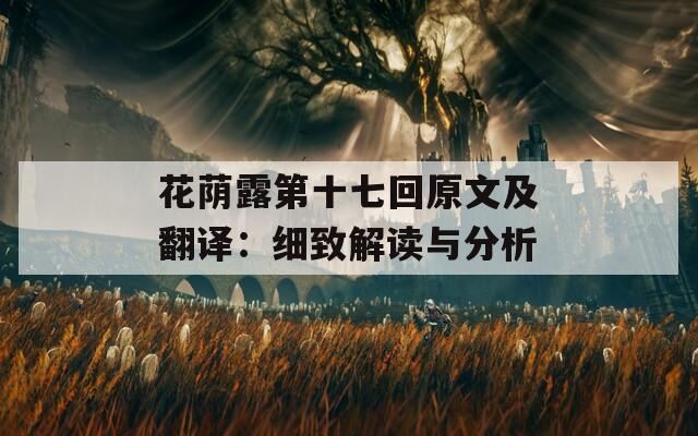 花荫露第十七回原文及翻译：细致解读与分析