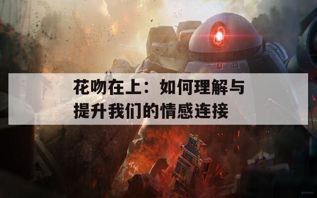 花吻在上：如何理解与提升我们的情感连接
