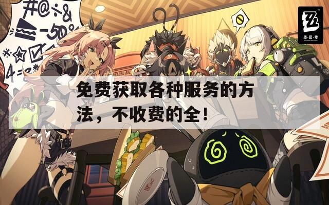 免费获取各种服务的方法，不收费的全！