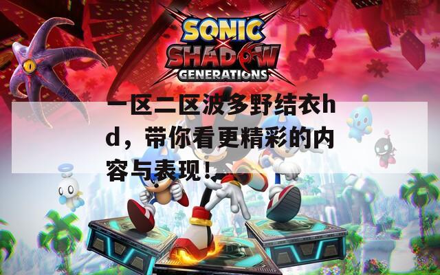 一区二区波多野结衣hd，带你看更精彩的内容与表现！