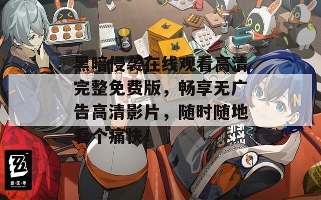 黑暗侵袭在线观看高清完整免费版，畅享无广告高清影片，随时随地看个痛快！