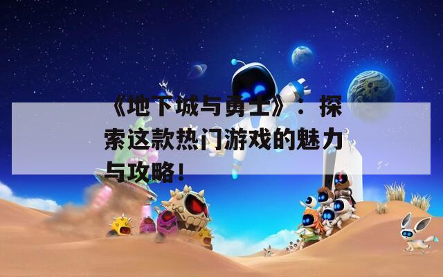 《地下城与勇士》：探索这款热门游戏的魅力与攻略！