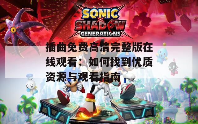 插曲免费高清完整版在线观看：如何找到优质资源与观看指南