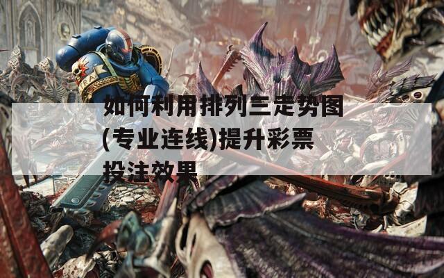 如何利用排列三走势图(专业连线)提升彩票投注效果