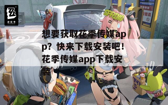 想要获取花季传媒app？快来下载安装吧！花季传媒app下载安装