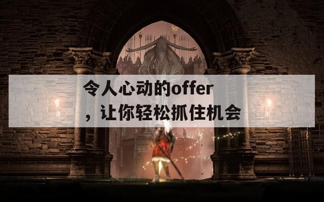 令人心动的offer，让你轻松抓住机会