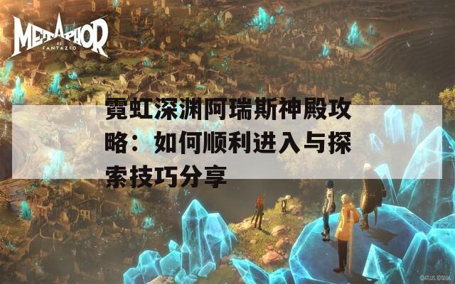 霓虹深渊阿瑞斯神殿攻略：如何顺利进入与探索技巧分享