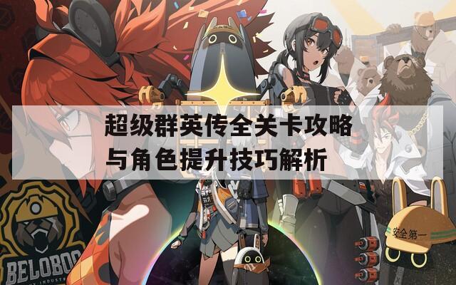 超级群英传全关卡攻略与角色提升技巧解析