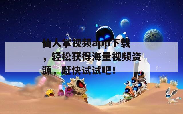 仙人掌视频app下载，轻松获得海量视频资源，赶快试试吧！