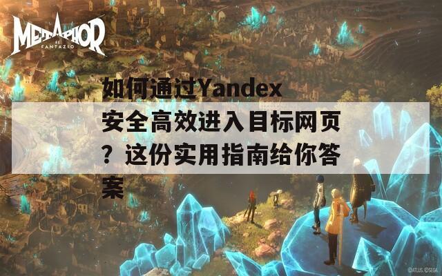 如何通过Yandex安全高效进入目标网页？这份实用指南给你答案