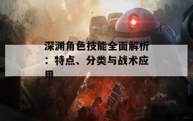 深渊角色技能全面解析：特点、分类与战术应用