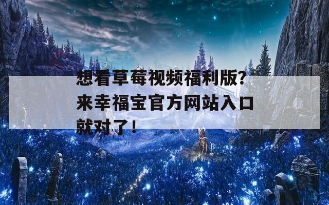 想看草莓视频福利版？来幸福宝官方网站入口就对了！