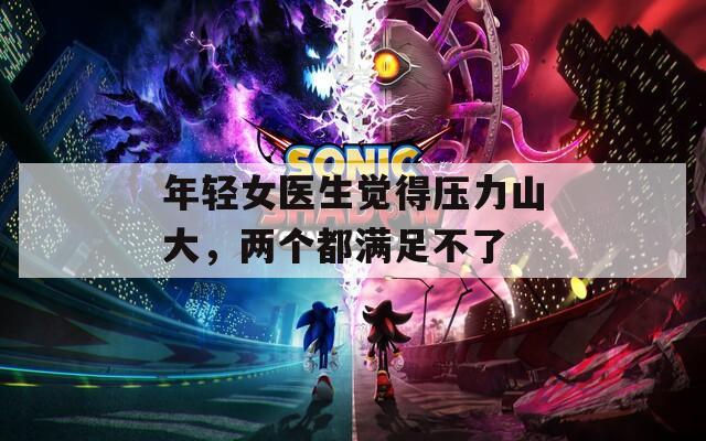 年轻女医生觉得压力山大，两个都满足不了
