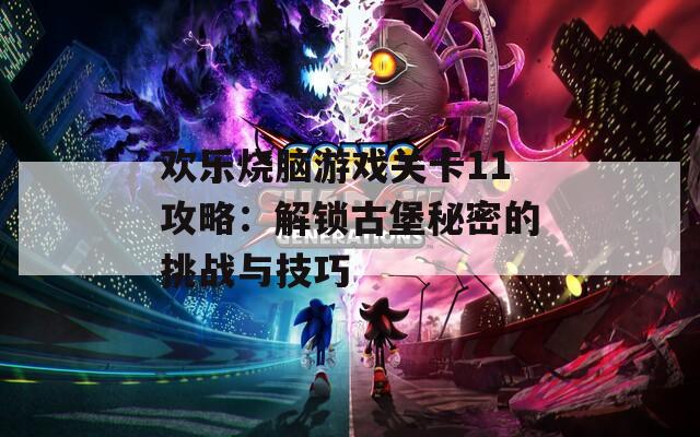 欢乐烧脑游戏关卡11攻略：解锁古堡秘密的挑战与技巧