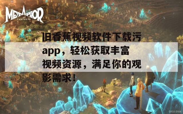 旧香蕉视频软件下载污app，轻松获取丰富视频资源，满足你的观影需求！