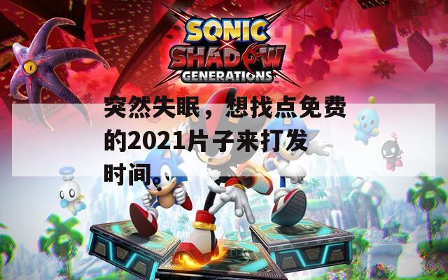 突然失眠，想找点免费的2021片子来打发时间。