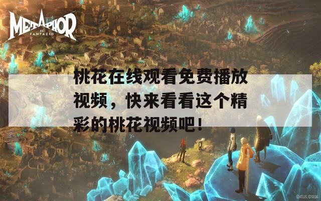 桃花在线观看免费播放视频，快来看看这个精彩的桃花视频吧！
