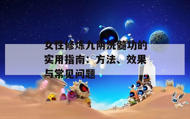 女性修炼九阴洗髓功的实用指南：方法、效果与常见问题